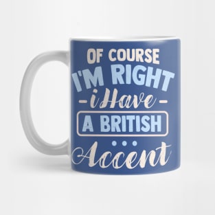 Of Course I'm Right I Have A British Accent Mug